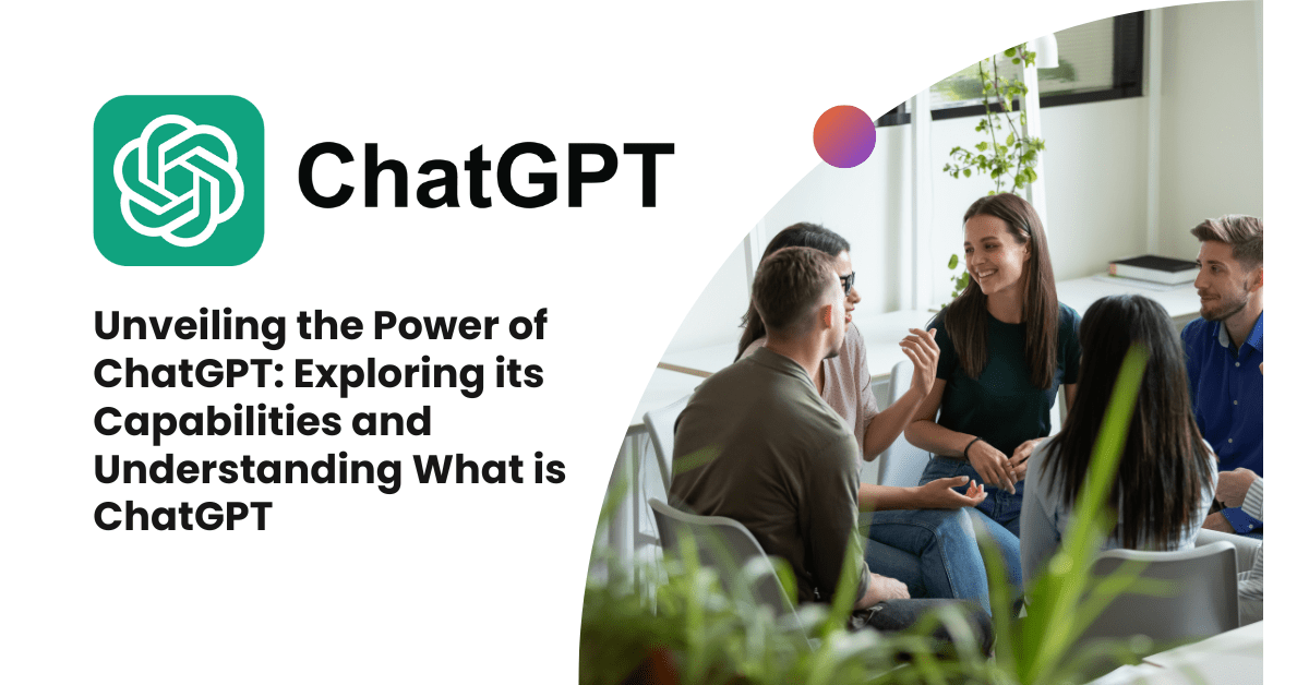 Unveiling the Power of ChatGPT Exploring its Capabilities and Understanding What is ChatGPT